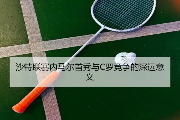 沙特联赛内马尔首秀与C罗竞争的深远意义